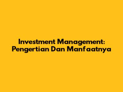 Investment Management: Pengertian Dan Manfaatnya