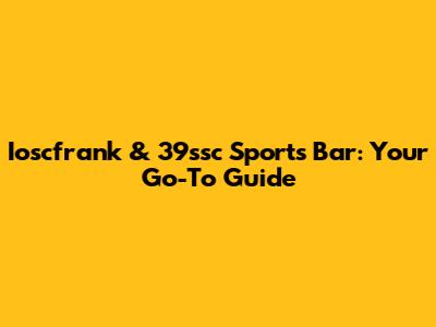 Ioscfrank & 39ssc Sports Bar: Your Go-To Guide