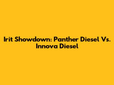 Irit Showdown: Panther Diesel Vs. Innova Diesel