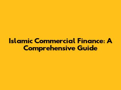 Islamic Commercial Finance: A Comprehensive Guide