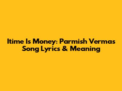 Itime Is Money: Parmish Verma's Song Lyrics & Meaning