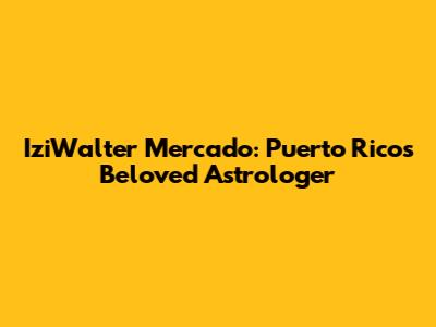 IziWalter Mercado: Puerto Rico's Beloved Astrologer