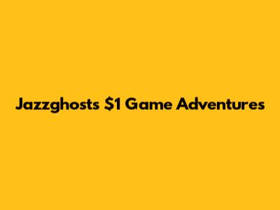 Jazzghost's $1 Game Adventures