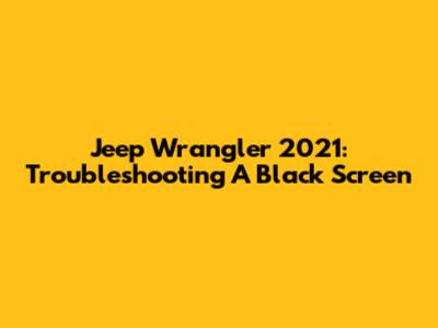 Jeep Wrangler 2021: Troubleshooting A Black Screen