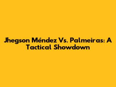 Jhegson Méndez Vs. Palmeiras: A Tactical Showdown