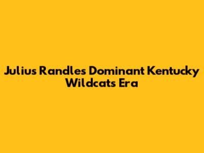 Julius Randle's Dominant Kentucky Wildcats Era