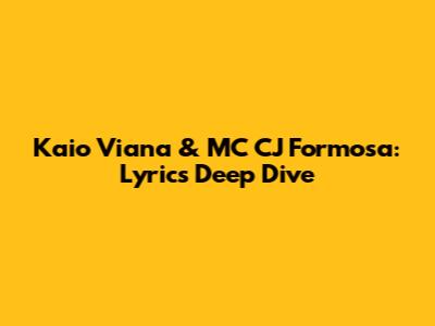 Kaio Viana & MC CJ Formosa: Lyrics Deep Dive