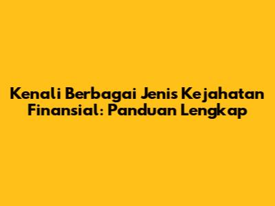 Kenali Berbagai Jenis Kejahatan Finansial: Panduan Lengkap
