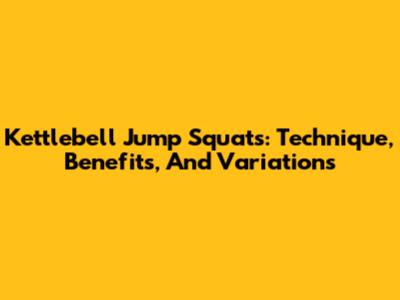 Kettlebell Jump Squats: Technique, Benefits, And Variations
