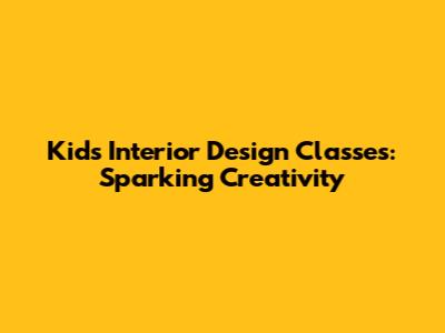 Kids Interior Design Classes: Sparking Creativity