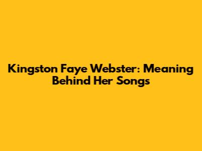 Kingston Faye Webster: Meaning Behind Her Songs