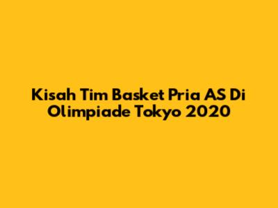 Kisah Tim Basket Pria AS Di Olimpiade Tokyo 2020