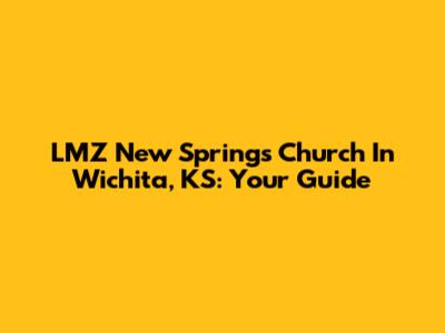LMZ New Springs Church In Wichita, KS: Your Guide
