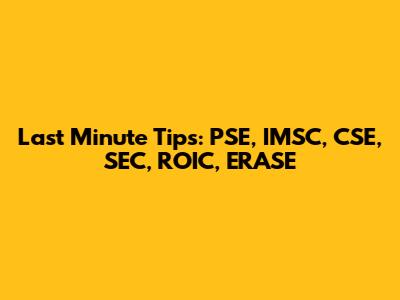 Last Minute Tips: PSE, IMSC, CSE, SEC, ROIC, ERASE