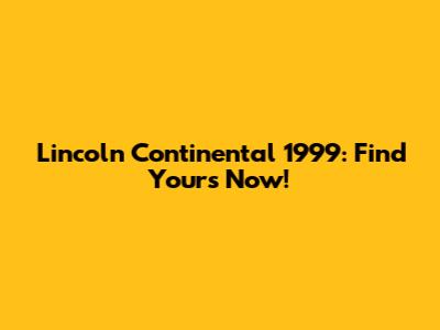 Lincoln Continental 1999: Find Yours Now!
