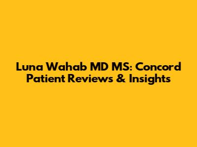 Luna Wahab MD MS: Concord Patient Reviews & Insights