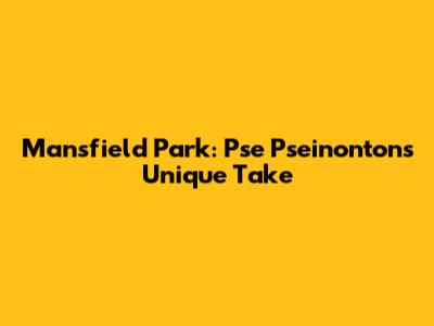 Mansfield Park: Pse Pseinonton's Unique Take