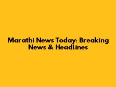 Marathi News Today: Breaking News & Headlines