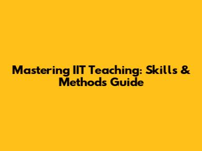 Mastering IIT Teaching: Skills & Methods Guide