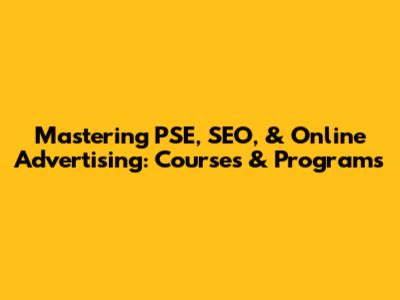 Mastering PSE, SEO, & Online Advertising: Courses & Programs