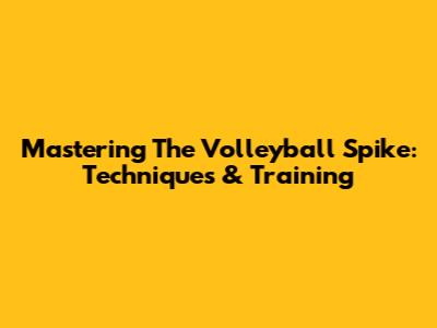 Mastering The Volleyball Spike: Techniques & Training