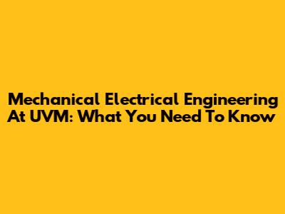 Mechanical Electrical Engineering At UVM: What You Need To Know