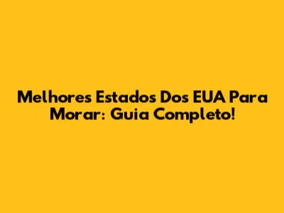 Melhores Estados Dos EUA Para Morar: Guia Completo!