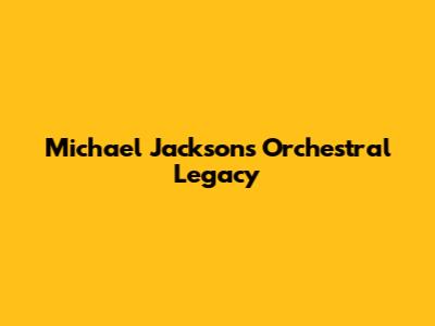 Michael Jackson's Orchestral Legacy