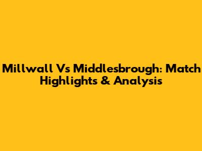Millwall Vs Middlesbrough: Match Highlights & Analysis