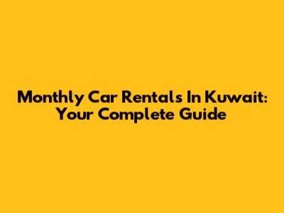 Monthly Car Rentals In Kuwait: Your Complete Guide