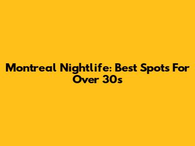 Montreal Nightlife: Best Spots For Over 30s