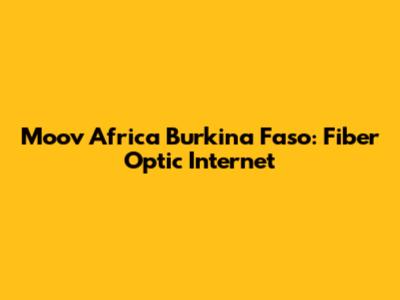Moov Africa Burkina Faso: Fiber Optic Internet