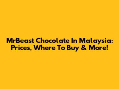 MrBeast Chocolate In Malaysia: Prices, Where To Buy & More!