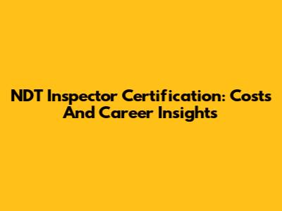 NDT Inspector Certification: Costs And Career Insights