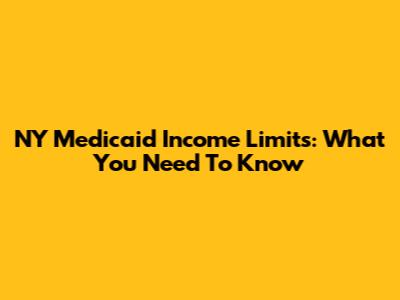 NY Medicaid Income Limits: What You Need To Know