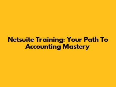 Netsuite Training: Your Path To Accounting Mastery