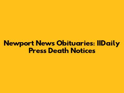 Newport News Obituaries: IIDaily Press Death Notices