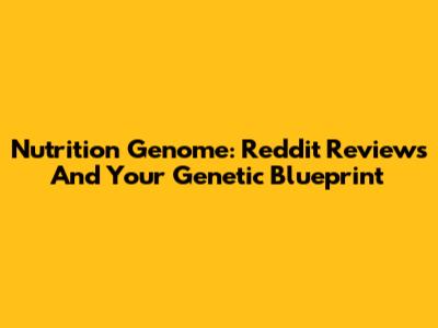 Nutrition Genome: Reddit Reviews And Your Genetic Blueprint