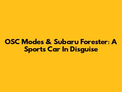 OSC Modes & Subaru Forester: A Sports Car In Disguise