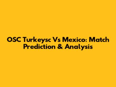 OSC Turkeysc Vs Mexico: Match Prediction & Analysis