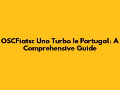 OSCFiatsc Uno Turbo Ie Portugal: A Comprehensive Guide