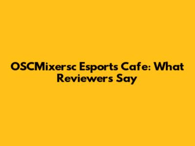 OSCMixersc Esports Cafe: What Reviewers Say
