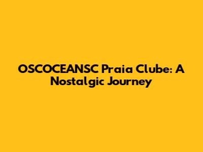 OSCOCEANSC Praia Clube: A Nostalgic Journey