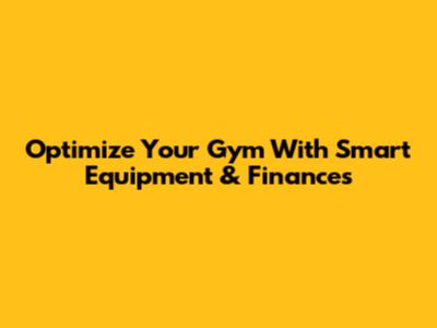 Optimize Your Gym With Smart Equipment & Finances