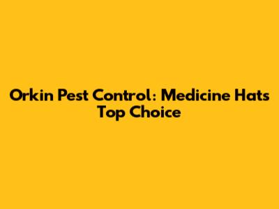 Orkin Pest Control: Medicine Hat's Top Choice