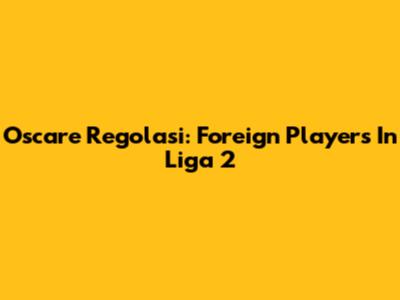Oscare Regolasi: Foreign Players In Liga 2