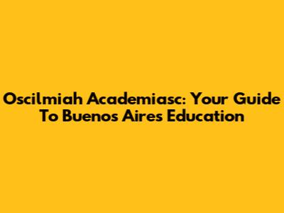 Oscilmiah Academiasc: Your Guide To Buenos Aires Education