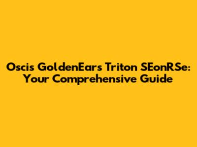 Oscis GoldenEars Triton SEonRSe: Your Comprehensive Guide
