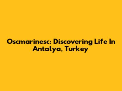 Oscmarinesc: Discovering Life In Antalya, Turkey