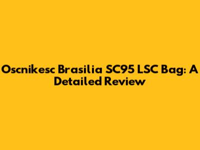 Oscnikesc Brasilia SC95 LSC Bag: A Detailed Review